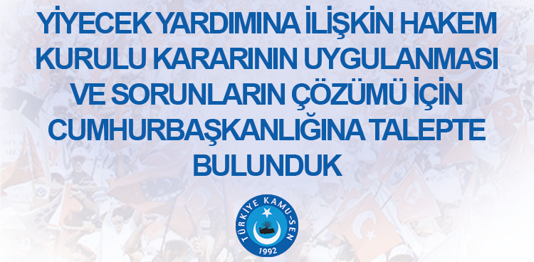 YİYECEK YARDIMINA İLİŞKİN HAKEM KURULU KARARININ UYGULANMASI VE SORUNLARIN ÇÖZÜMÜ İÇİN CUMHURBAŞKANLIĞINA TALEPTE BULUNDUK